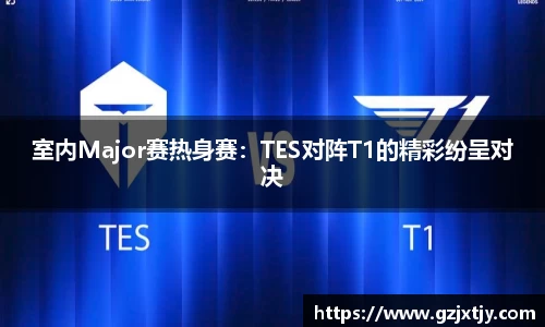 室内Major赛热身赛：TES对阵T1的精彩纷呈对决