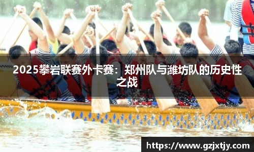 2025攀岩联赛外卡赛：郑州队与潍坊队的历史性之战