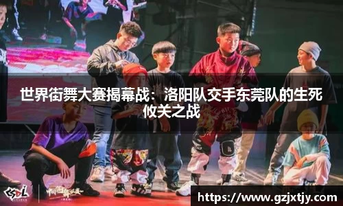 世界街舞大赛揭幕战：洛阳队交手东莞队的生死攸关之战