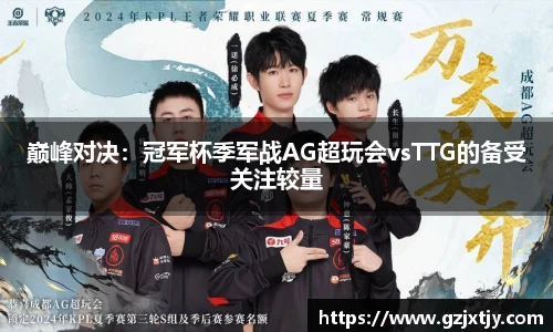 巅峰对决：冠军杯季军战AG超玩会vsTTG的备受关注较量