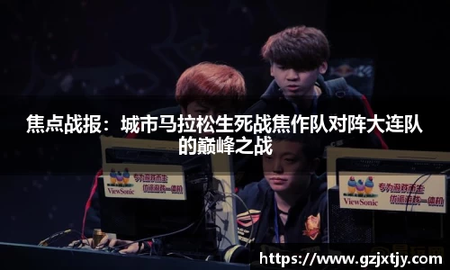 焦点战报：城市马拉松生死战焦作队对阵大连队的巅峰之战