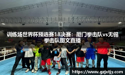 训练场世界杯预选赛18决赛：厦门拳击队vs无锡拳击队图文直播