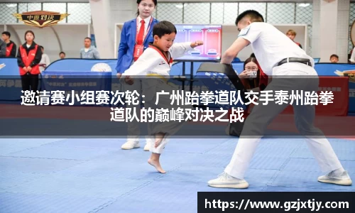 邀请赛小组赛次轮：广州跆拳道队交手泰州跆拳道队的巅峰对决之战