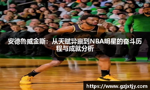 安德鲁威金斯：从天赋异禀到NBA明星的奋斗历程与成就分析