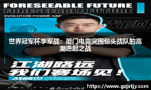 世界冠军杯季军战：厦门电竞突围包头战队的高潮迭起之战
