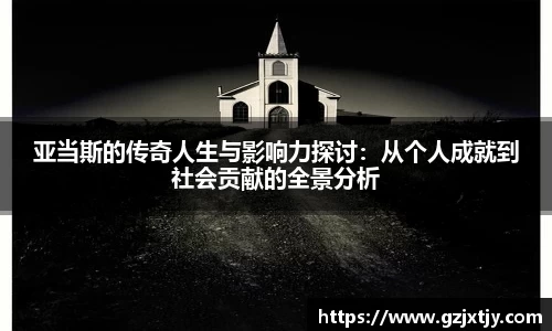 亚当斯的传奇人生与影响力探讨：从个人成就到社会贡献的全景分析
