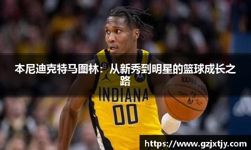 本尼迪克特马图林：从新秀到明星的篮球成长之路