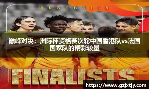 巅峰对决：洲际杯资格赛次轮中国香港队vs法国国家队的精彩较量