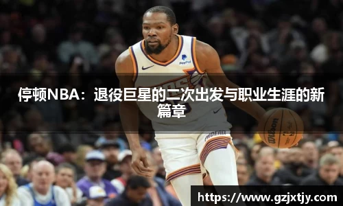 停顿NBA：退役巨星的二次出发与职业生涯的新篇章