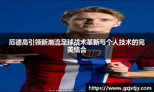 厄德高引领新潮流足球战术革新与个人技术的完美结合