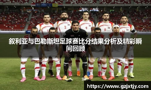 叙利亚与巴勒斯坦足球赛比分结果分析及精彩瞬间回顾